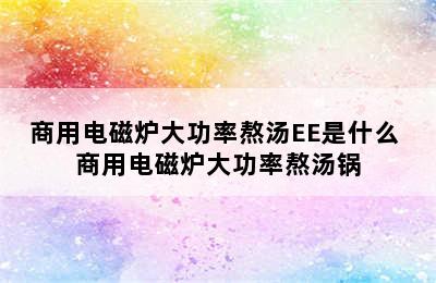 商用电磁炉大功率熬汤EE是什么 商用电磁炉大功率熬汤锅